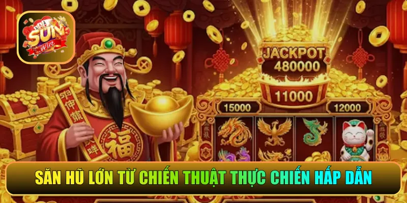 Săn hũ lớn từ chiến thuật thực chiến hấp dẫn