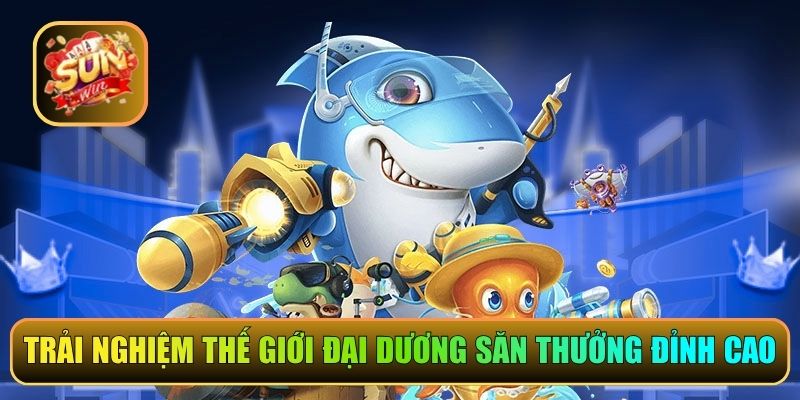 Trải nghiệm thế giới đại dương săn thưởng đỉnh cao